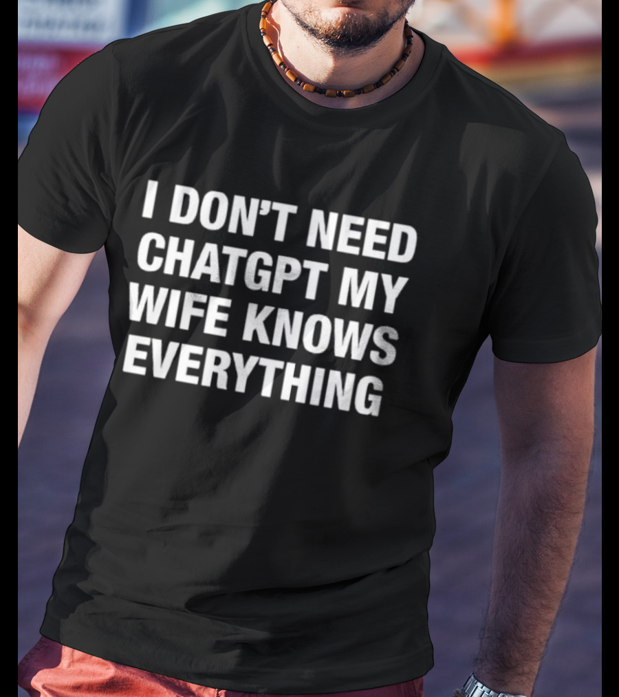 I Don’t Need ChatGPT My Wife Knows Everything Humorous Statement T-Shirt