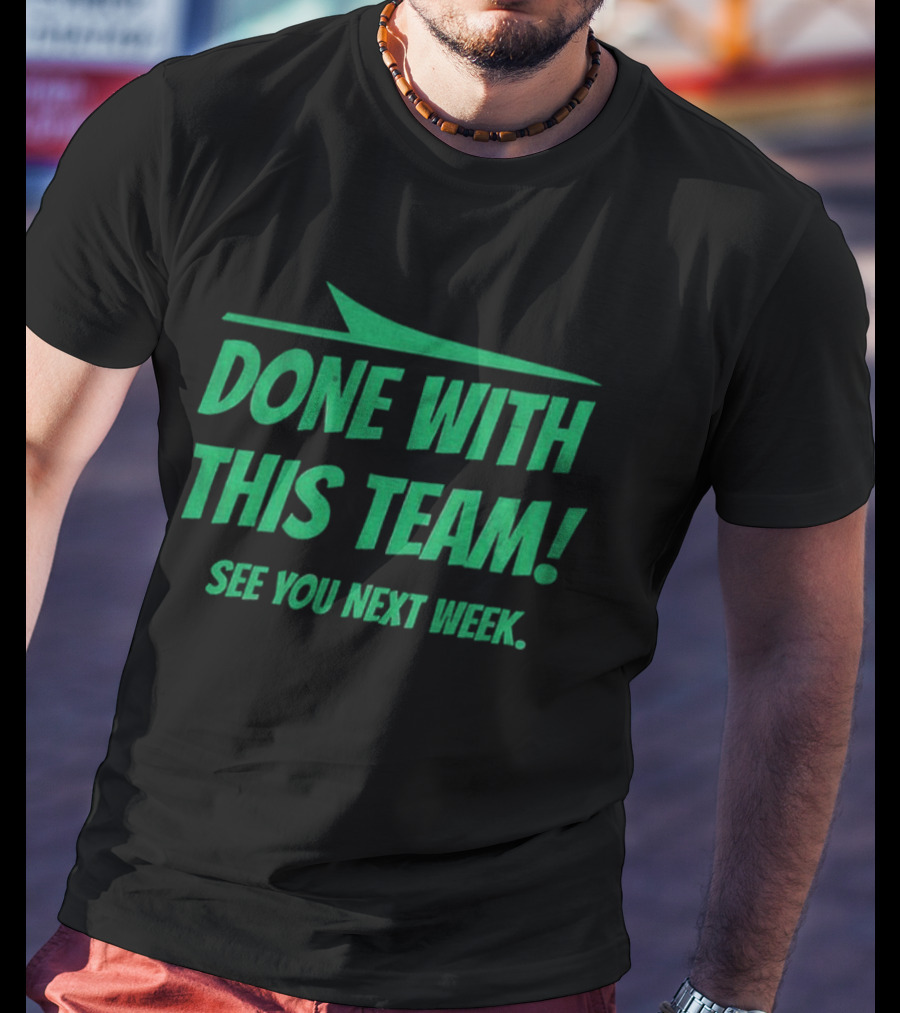 New York Jets Done With This Team See You Next Week Fan Slogan T-Shirt