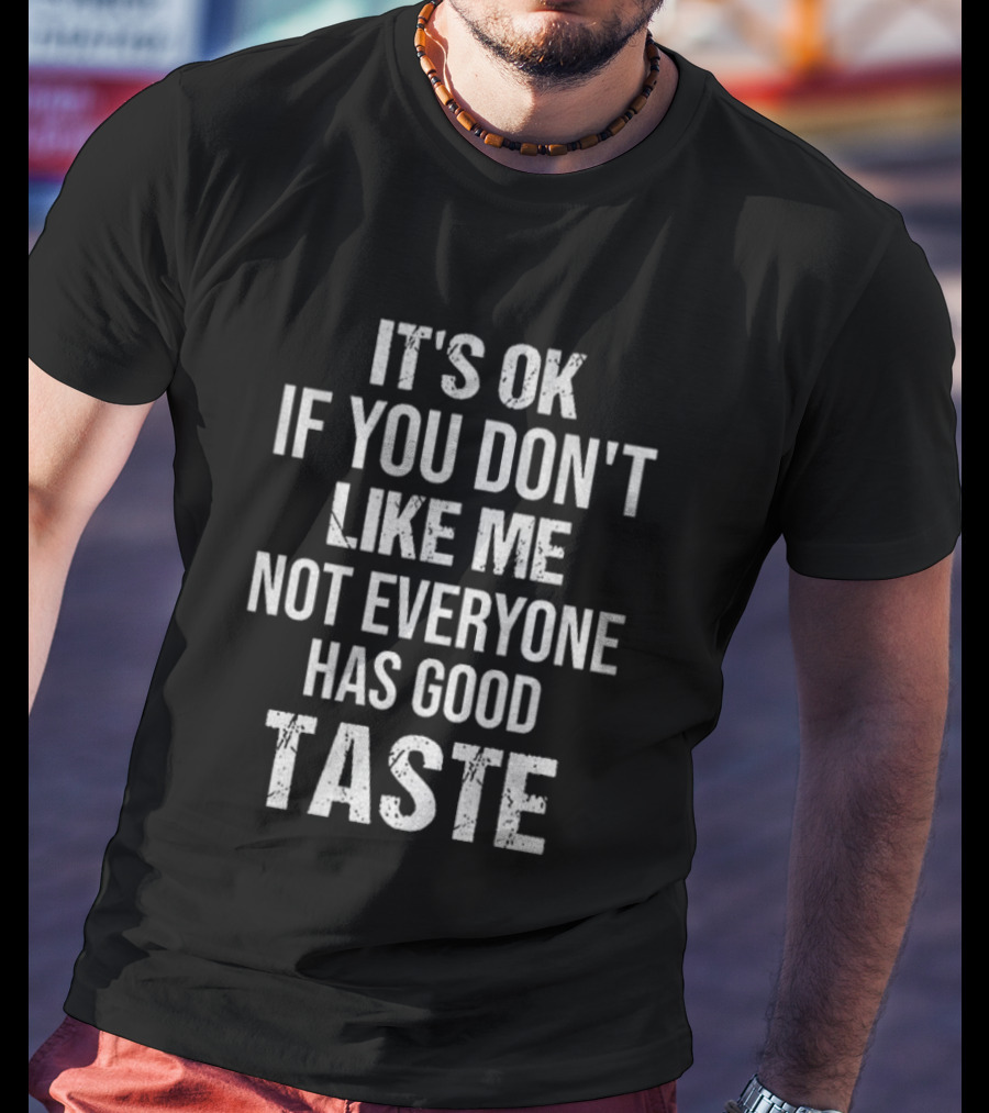 It's OK If You Don't Like Me Not Everyone Has Good Taste T-Shirt