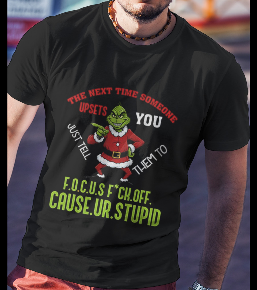 Grinch F.O.C.U.S Next Time Someone Upsets You Just Tell Them Cause You're Stupid Christmas T-Shirt