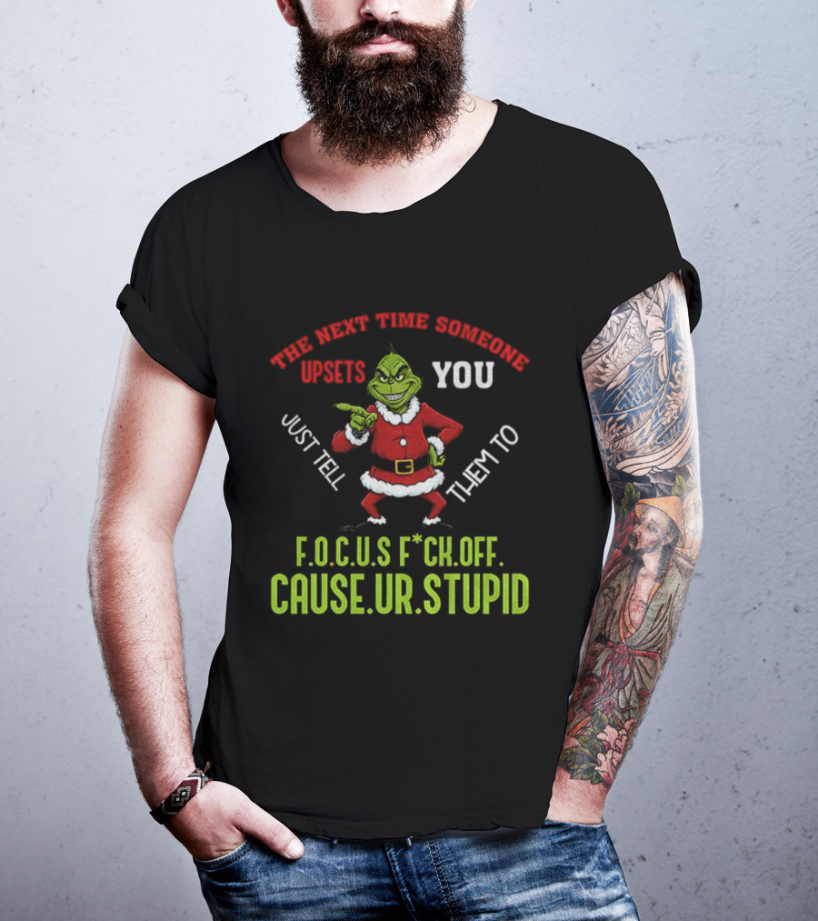 Grinch F.O.C.U.S Next Time Someone Upsets You Just Tell Them Cause You're Stupid Christmas T-Shirt