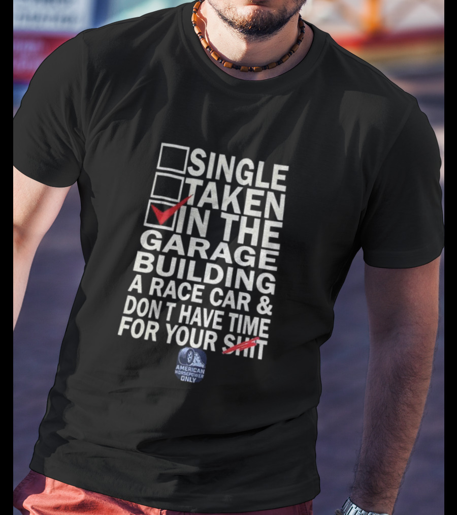 Single Taken In The Garage Building A Race Car Don’t Have Time For Your Sh*t American Horsepower Only T-Shirt