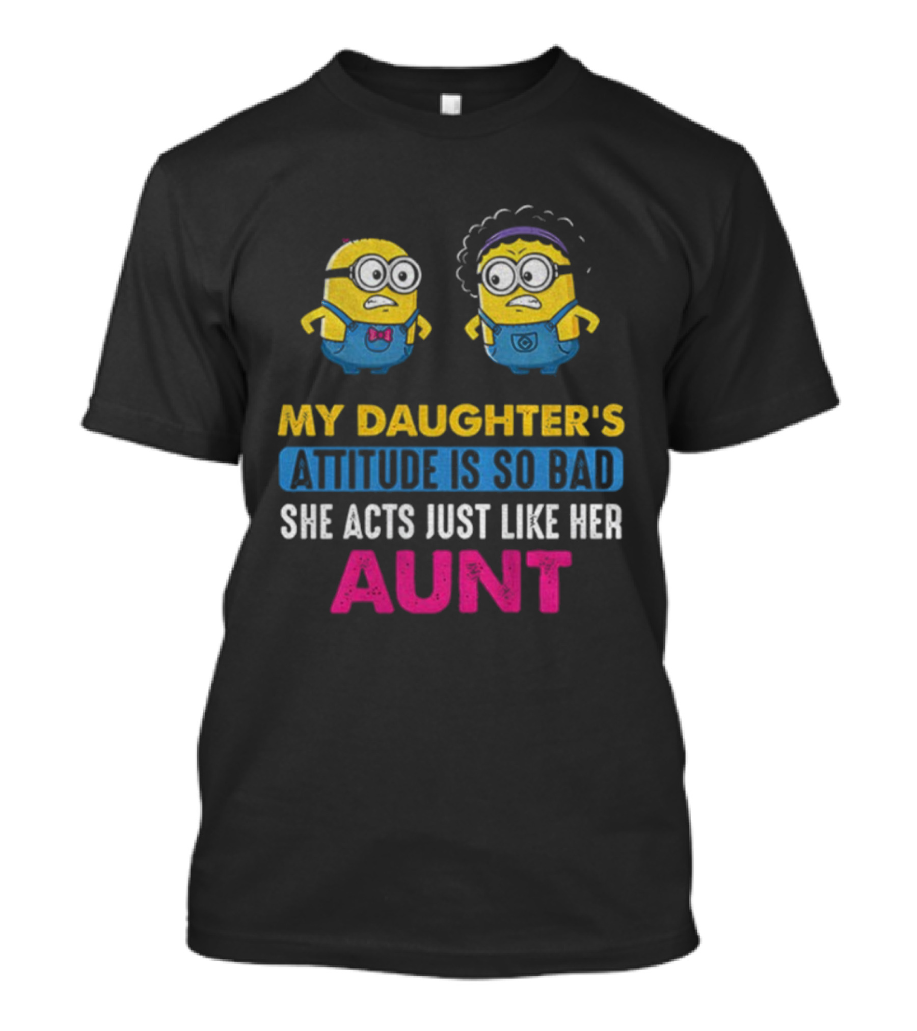 Minion My Daughter's Attitude Is So Bad She Acts Just Like Her Aunt T-Shirt