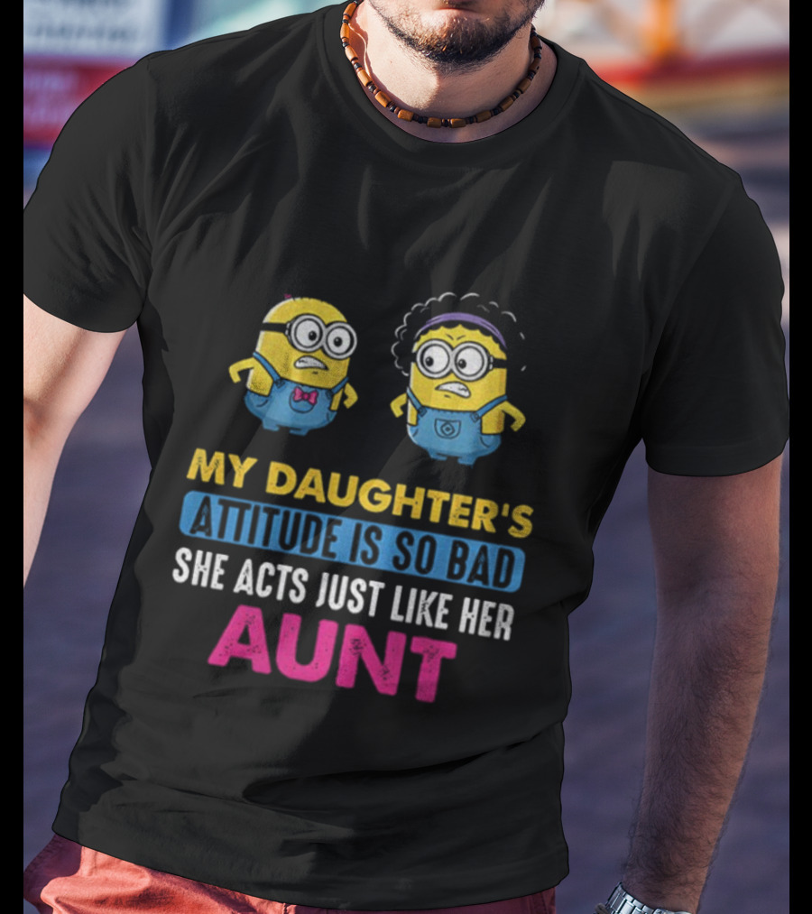 Minion My Daughter's Attitude Is So Bad She Acts Just Like Her Aunt T-Shirt
