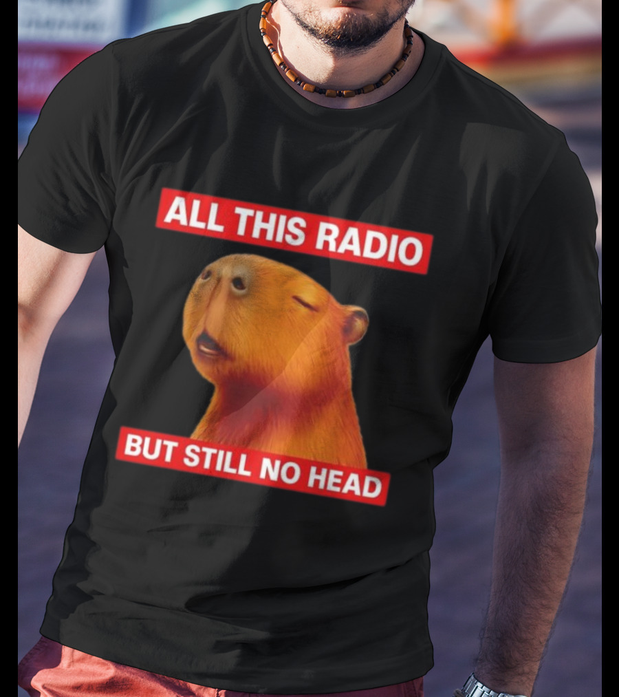 ALL THIS RADIO BUT STILL NO HEAD CAPYBARA T-Shirt