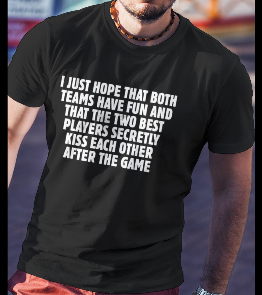 I Just Hope That Both Teams Have Fun And The Two Best Players Secretly Kiss Each Other After The Game T-Shirt