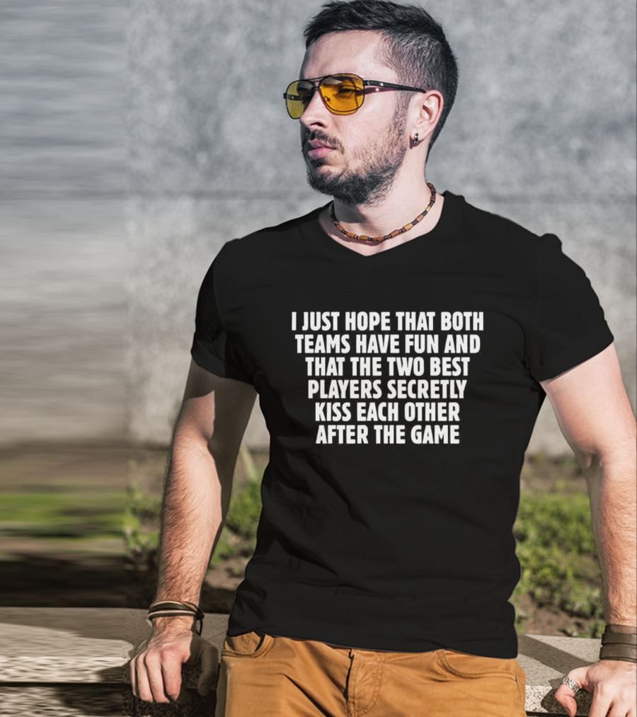 I Just Hope That Both Teams Have Fun And The Two Best Players Secretly Kiss Each Other After The Game T-Shirt