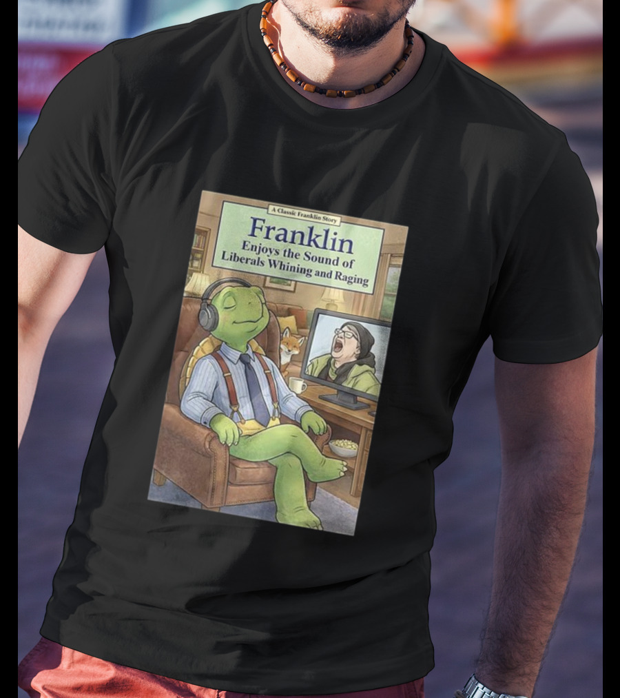 Franklin Enjoys The Sound Of Liberals Whining And Raging A Classic Franklin Story T-Shirt