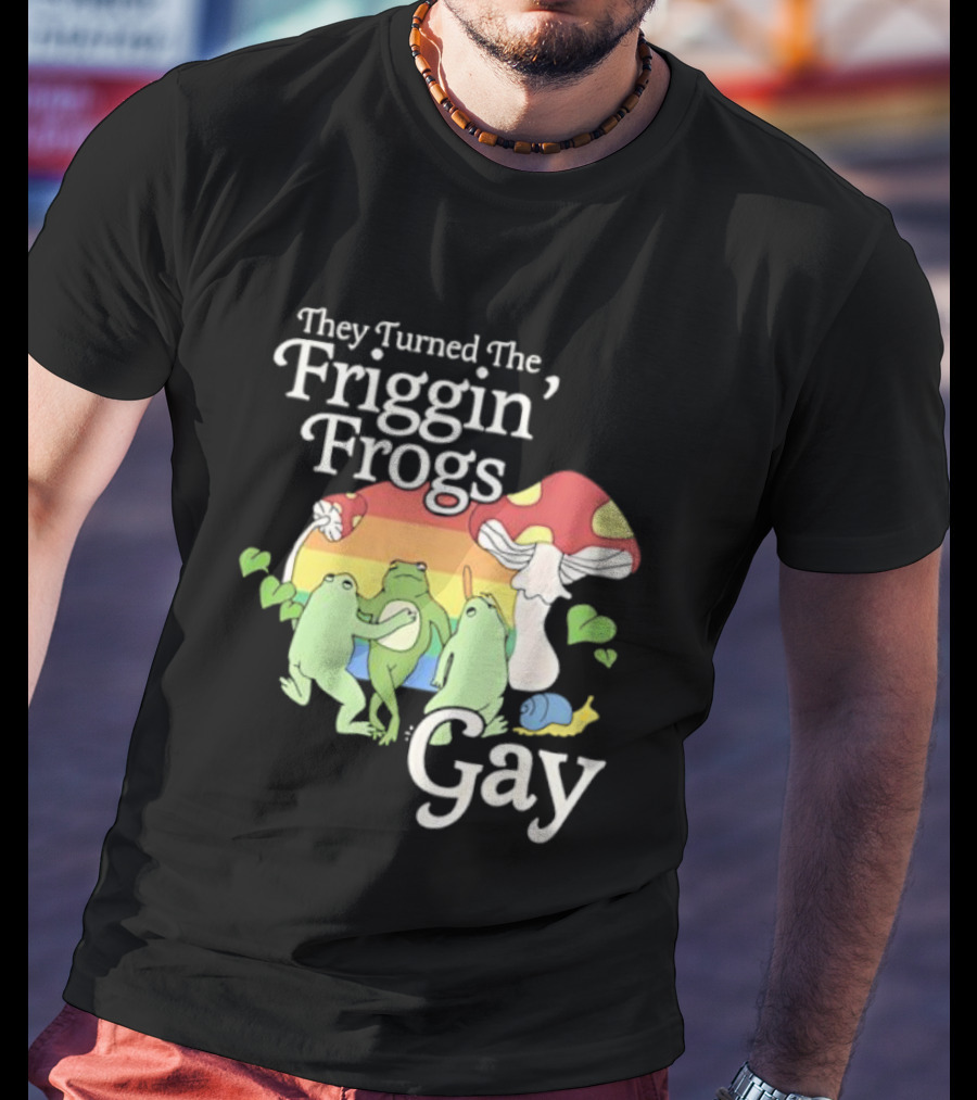 They Turned The Friggin' Frogs Gay Mushroom Rainbow T-Shirt