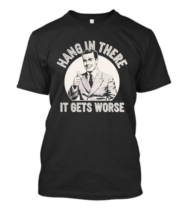 Leo Tognetti Hang In There It Gets Worse Vintage Humor Retro Style T-Shirt
