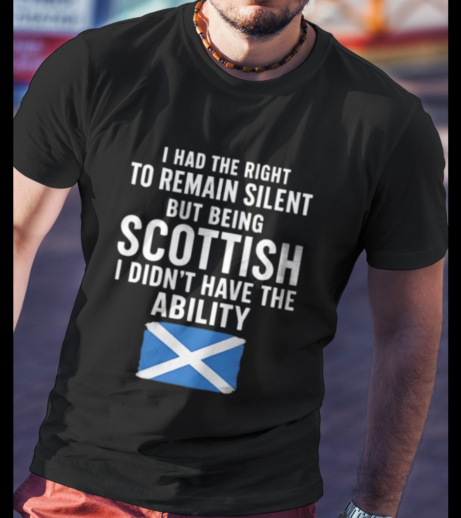 I Had The Right To Remain Silent But Being Scottish I Didn’t Have The Ability Scottish Flag T-Shirt