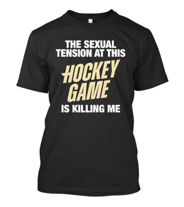 The Sexual Tension At This Hockey Game Is Killing Me T-Shirt