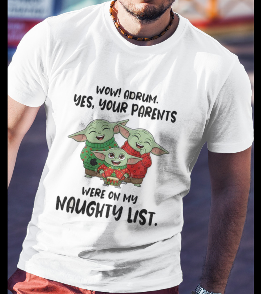Wow Drum Yes Your Parents Were On My Naughty List Baby Yoda Holiday Sweater T-Shirt