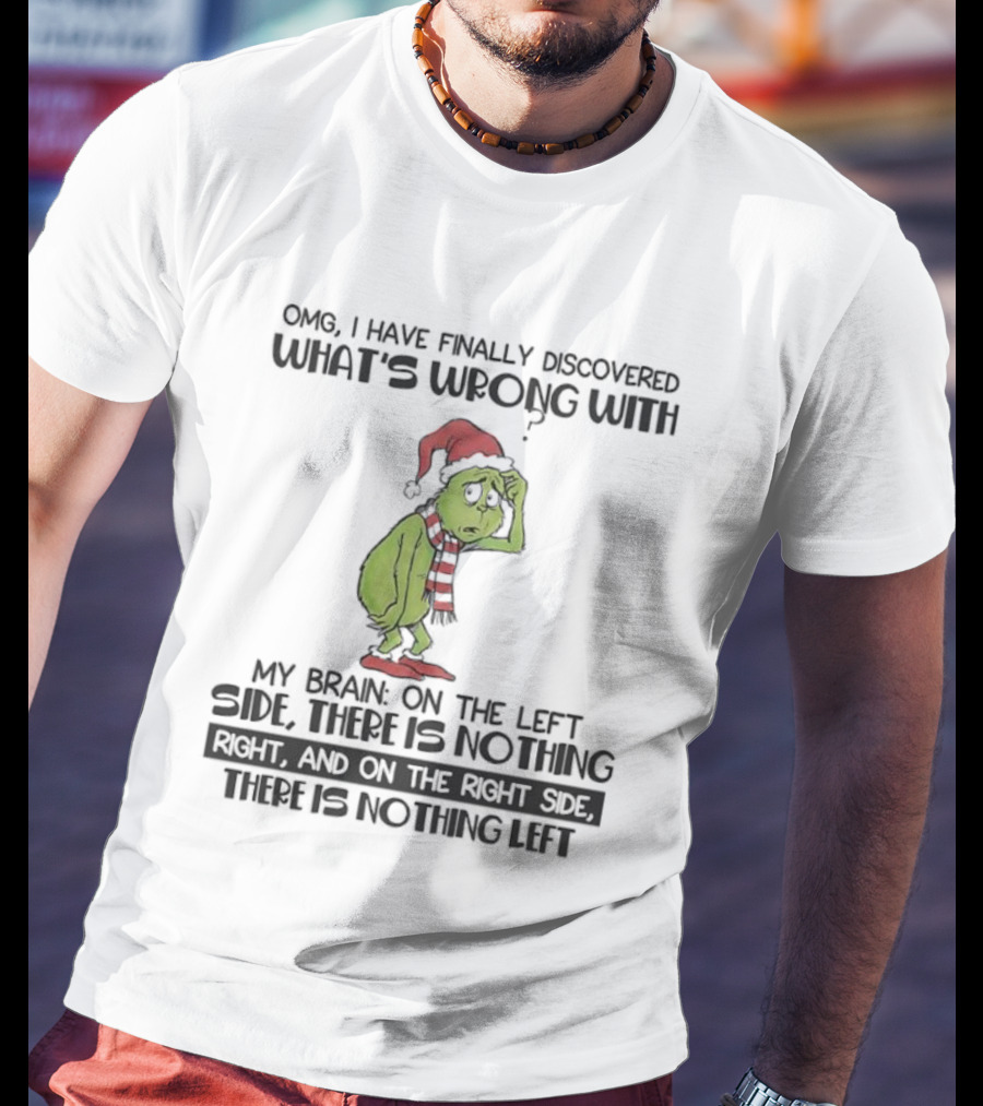 OMG I Have Finally Discovered What’s Wrong With My Brain Grinch Left Side Nothing Right Side Nothing Left T-Shirt