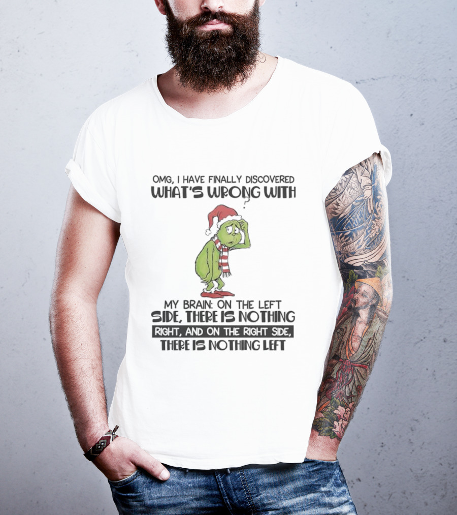OMG I Have Finally Discovered What’s Wrong With My Brain Grinch Left Side Nothing Right Side Nothing Left T-Shirt