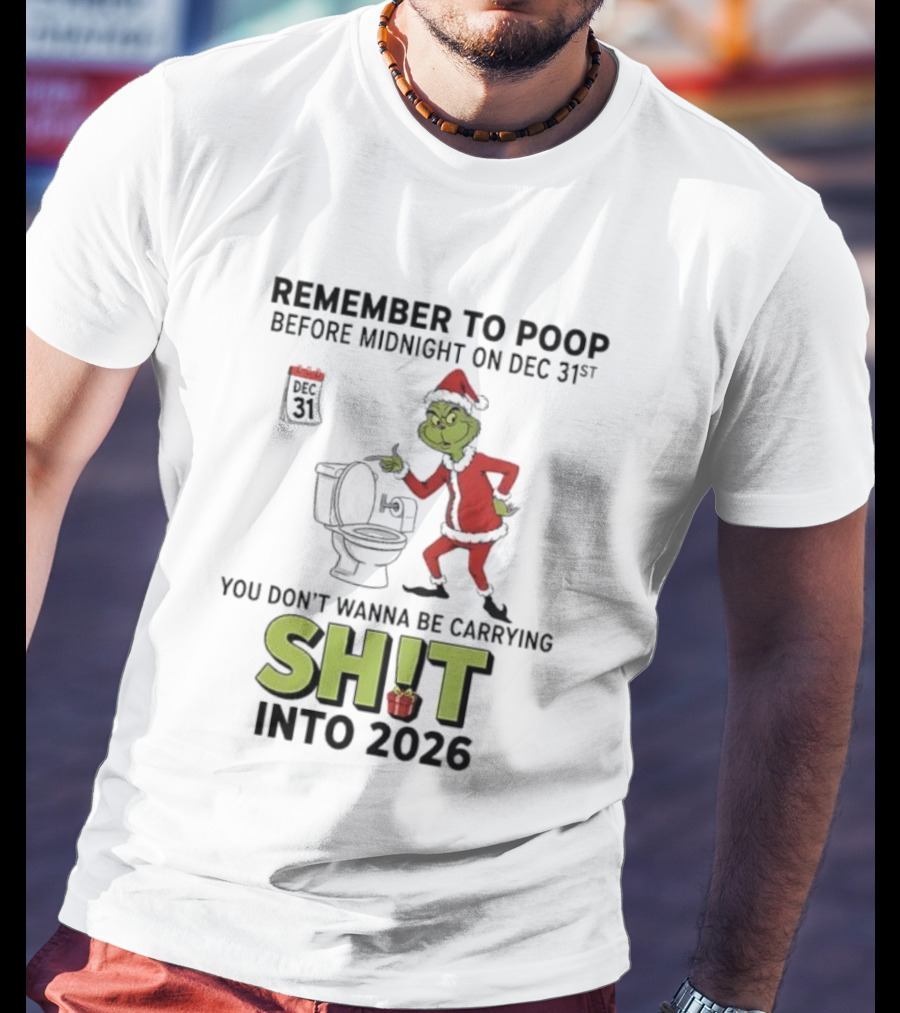 Grinch Remember To Poop Before Midnight On Dec 31st You Don’t Wanna Be Carrying Shit Into 2026 T-Shirt