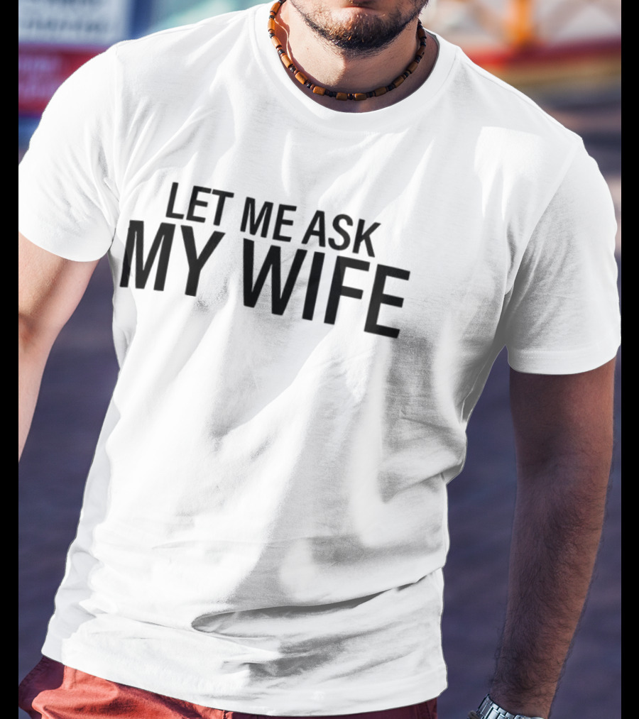 Let Me Ask My Wife Humor Statement T-Shirt