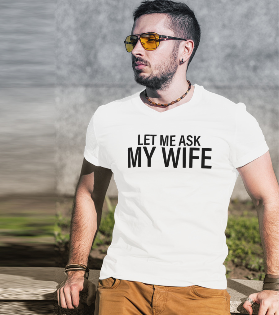 Let Me Ask My Wife Humor Statement T-Shirt
