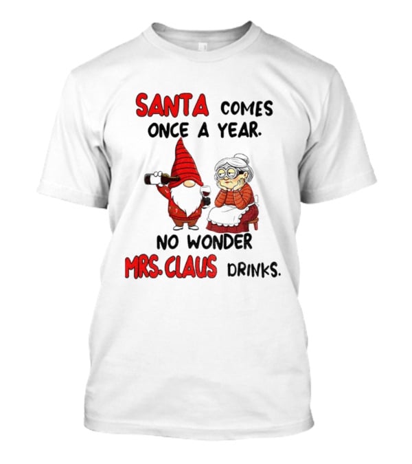 Santa Comes Once A Year No Wonder Mrs Claus Drinks Gnome Christmas T-Shirt