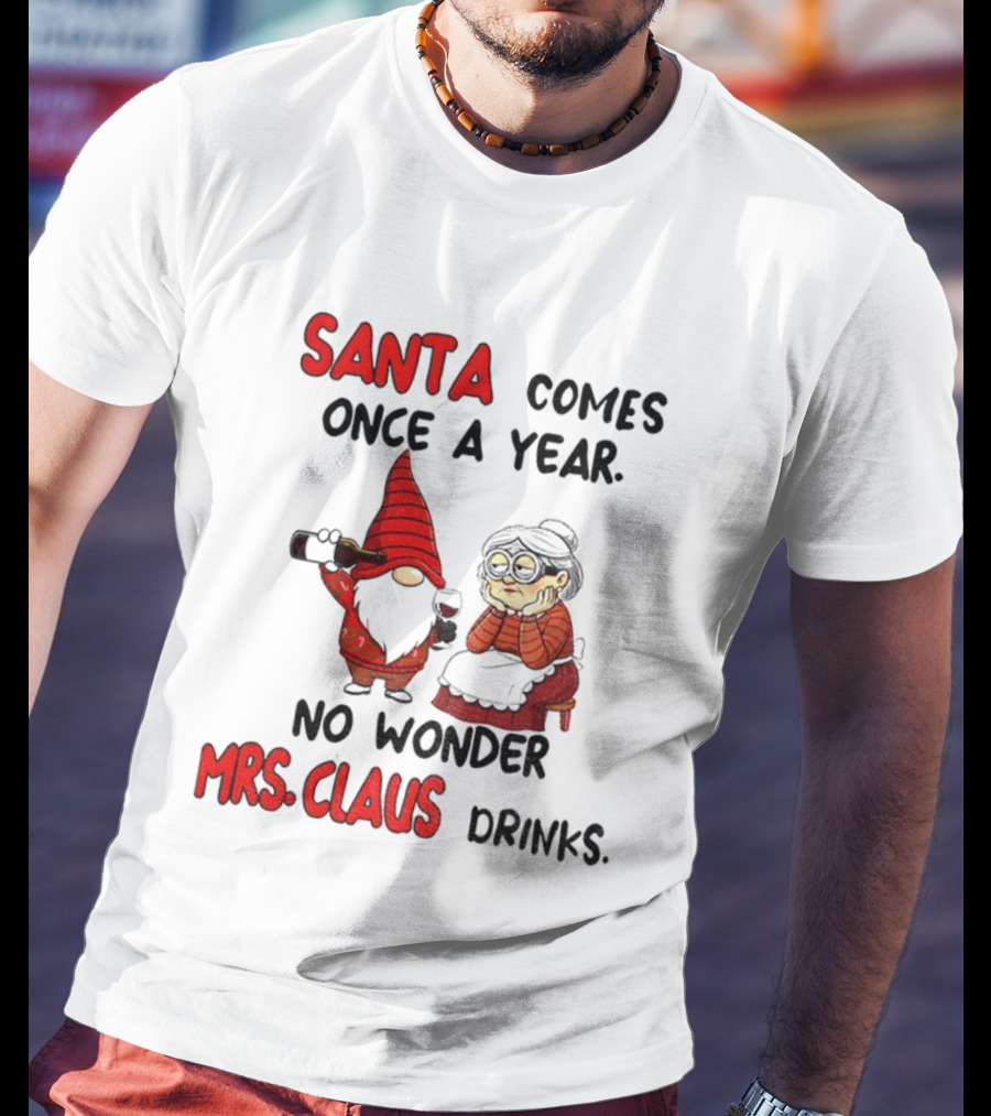 Santa Comes Once A Year No Wonder Mrs Claus Drinks Gnome Christmas T-Shirt