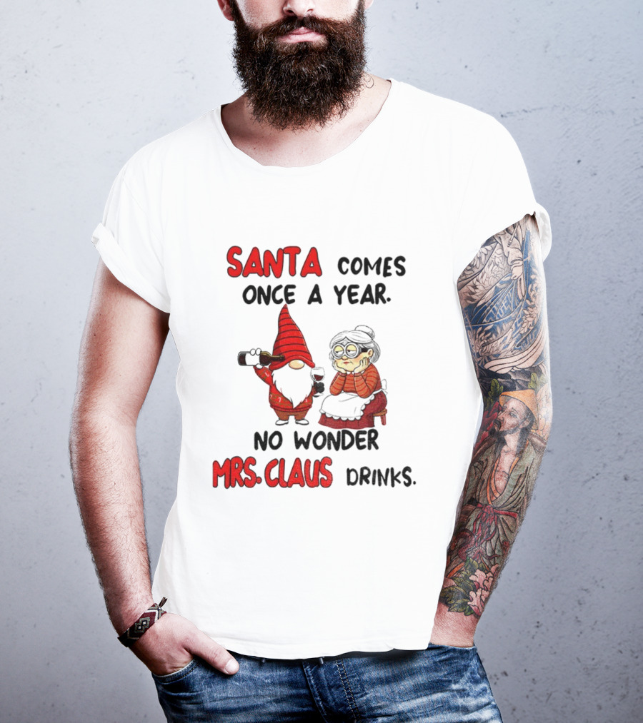 Santa Comes Once A Year No Wonder Mrs Claus Drinks Gnome Christmas T-Shirt