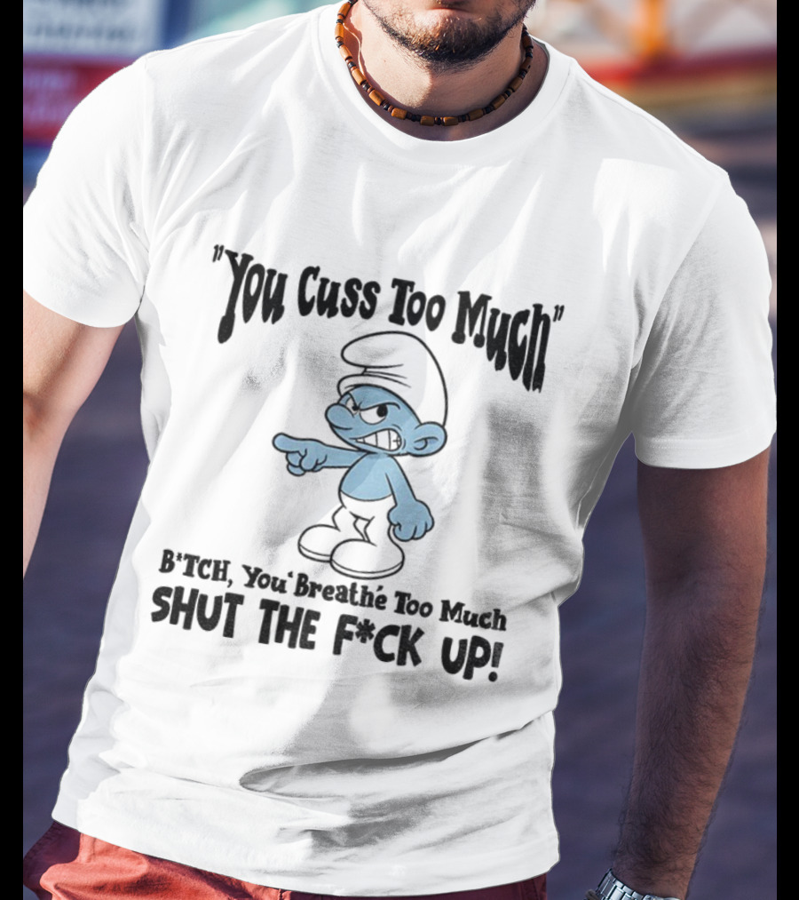You Cuss Too Much Bitch You Breathe Too Much Shut The F*ck Up Smurf T-Shirt