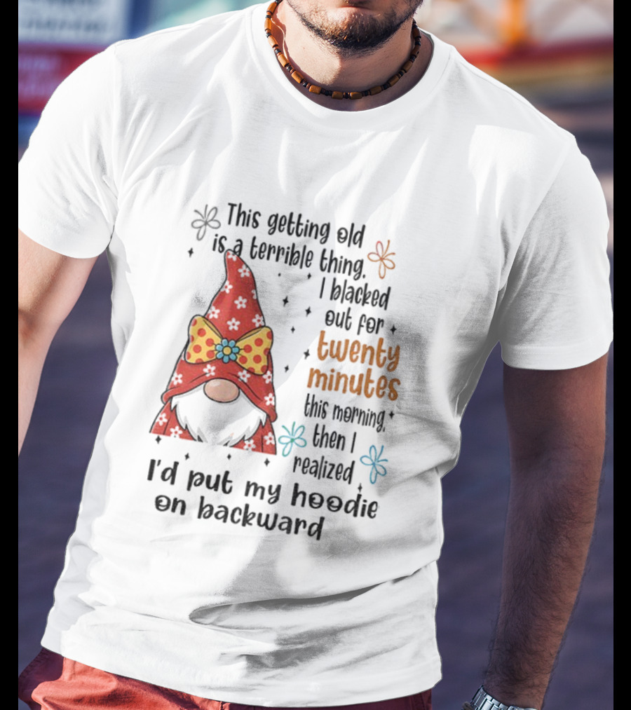 I'd Put My On Backward Gnome This Getting Old Is A Terrible Thing I Blacked Out For Twenty Minutes T-Shirt