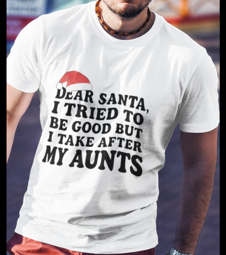 Dear Santa I Tried To Be Good But I Guess I Take After My Aunts Santa Hat T-Shirt
