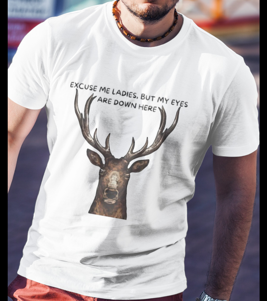 Excuse Me Ladies Deer Big Head My Eyes Are Down Here T-Shirt