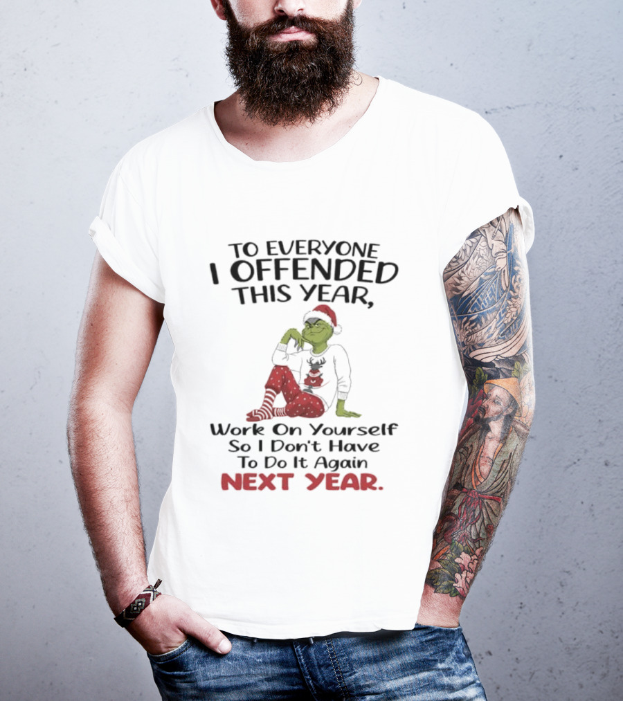 To Everyone I Offended This Year Grinch Work On Yourself So I Don't Have To Do It Again Next Year T-Shirt