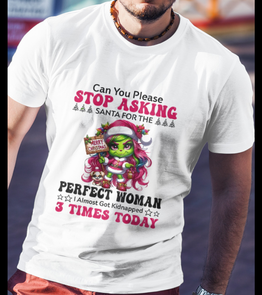 Grinch Stop Asking Santa Perfect Woman Almost Kidnapped 3 Times Today Christmas T-Shirt