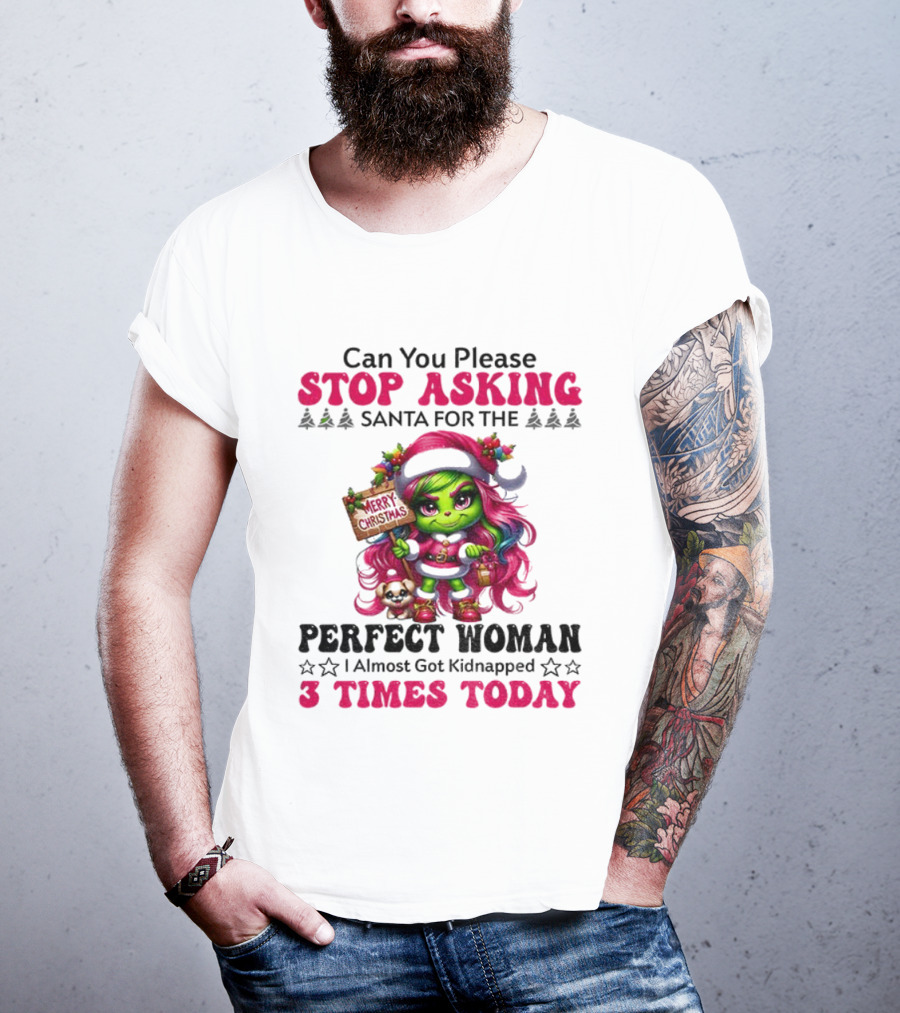 Grinch Stop Asking Santa Perfect Woman Almost Kidnapped 3 Times Today Christmas T-Shirt