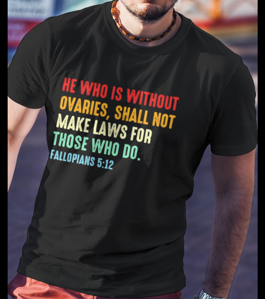 He Who Is Without Ovaries Shall Not Make Laws For Those Who Do Fallopians 5 12 T-Shirt