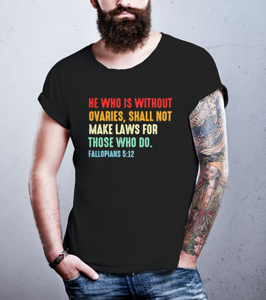 He Who Is Without Ovaries Shall Not Make Laws For Those Who Do Fallopians 5 12 T-Shirt