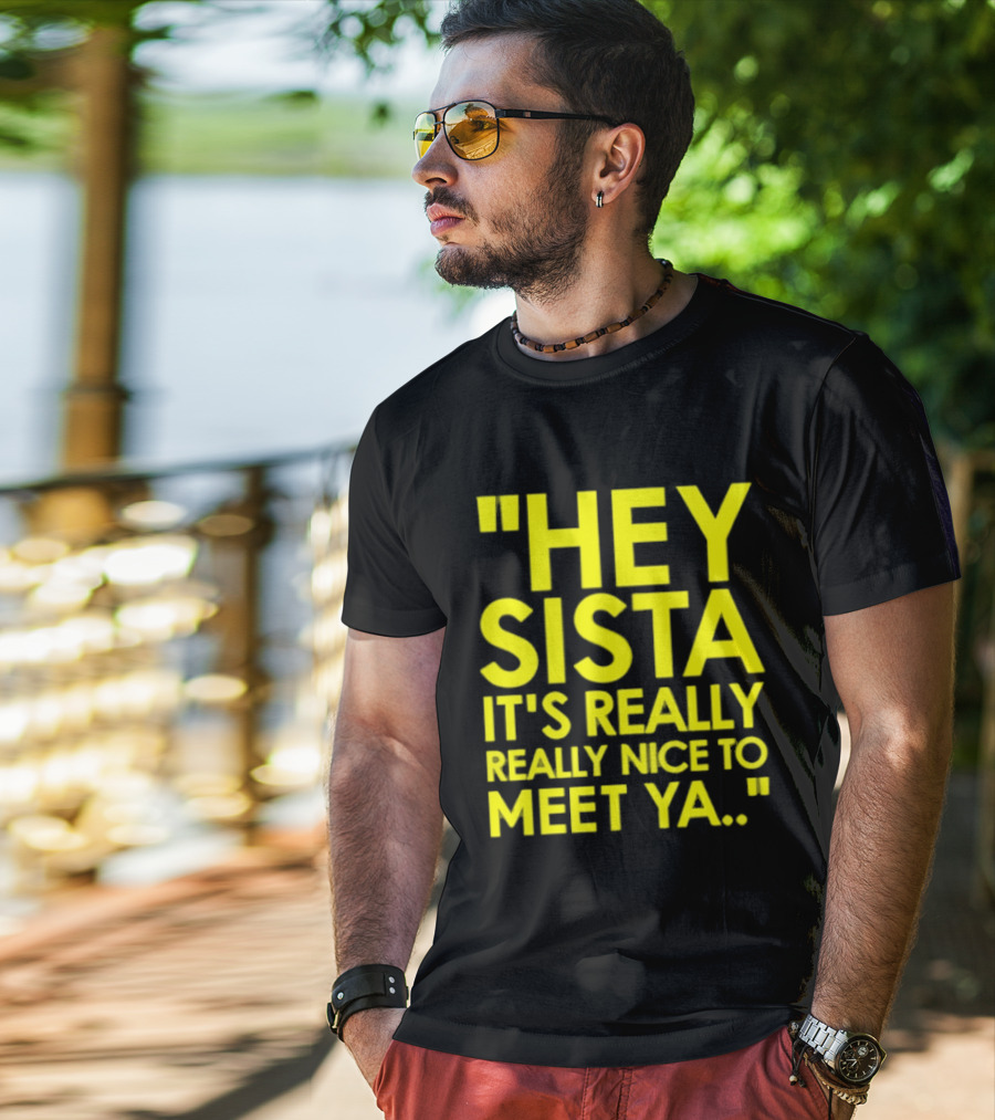 Hey Sista It's Really Really Nice To Meet Ya Fun Yellow T-Shirt