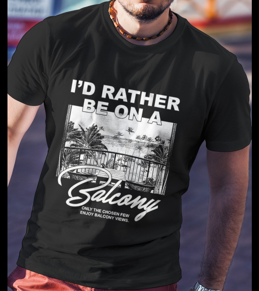 I'd Rather Be On A Balcony Only The Chosen Few Enjoy Balcony Views T-Shirt