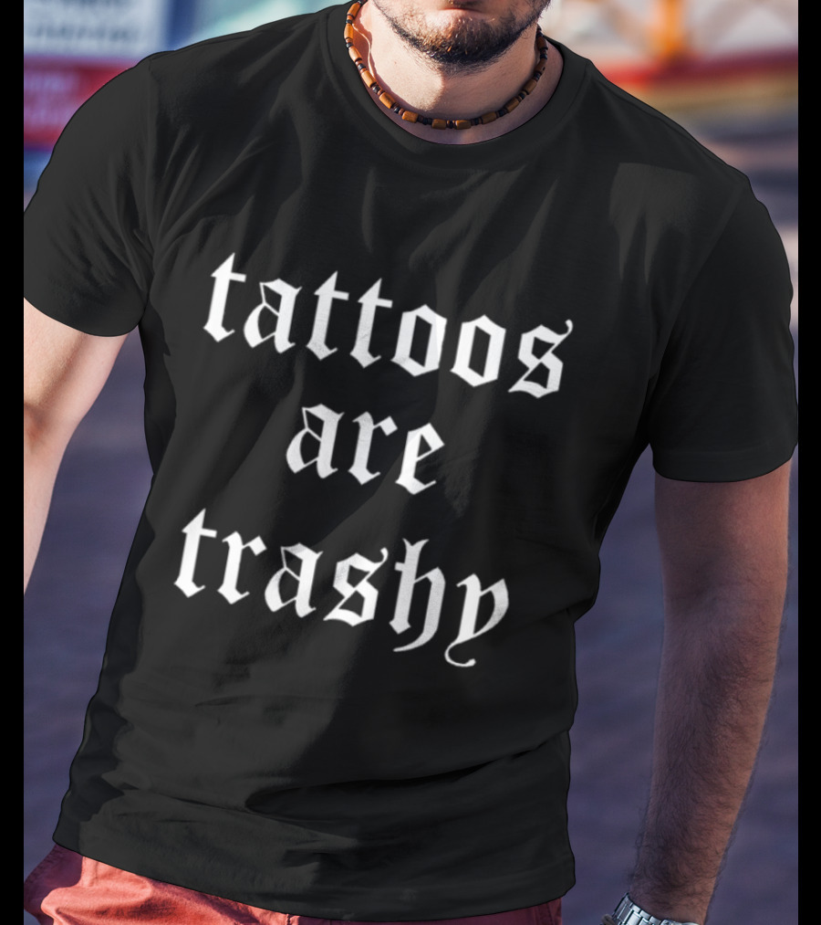 Tattoos Are Trashy Sarcastic Text Old English Font T-Shirt
