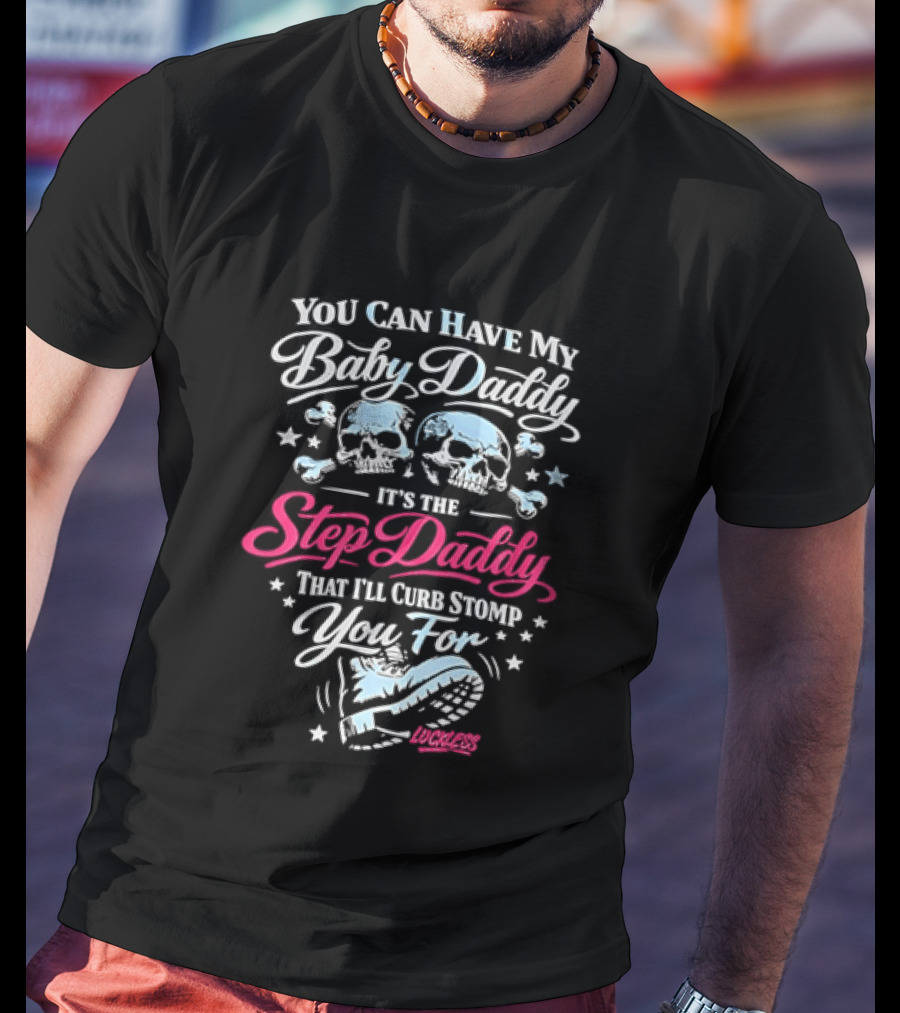 You Can Have My Baby Daddy It's The Step Daddy That I'll Curb Stomp You For Skull T-Shirt