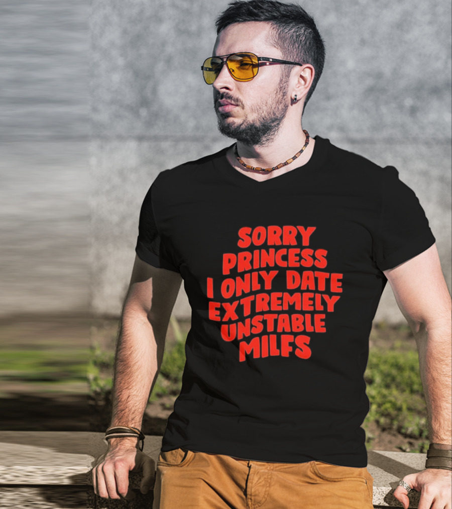 Sorry Princess I Only Date Extremely Unstable MILFs T-Shirt