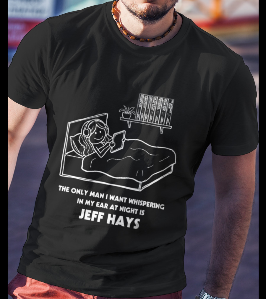 The Only Man I Want Whispering In My Ear At Night Is Jeff Hays Bedtime Humor T-Shirt