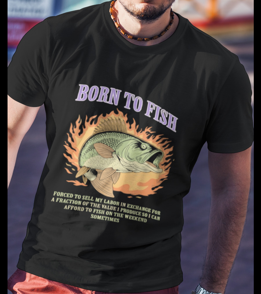 Born To Fish Forced To Sell My Labor For Weekend Fishing Sometime T-Shirt