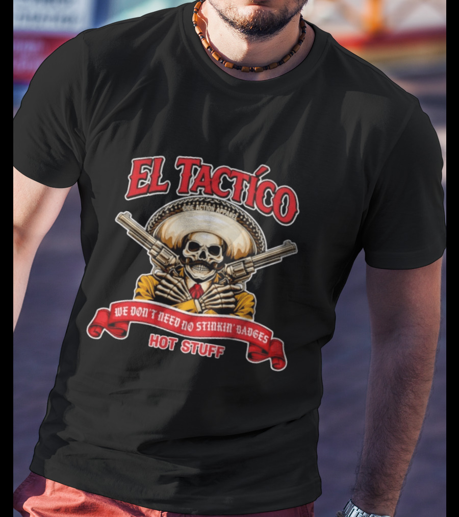 El Tactico Side Action Apparel We Don't Need No Stinkin' Badges Hot Stuff T-Shirt