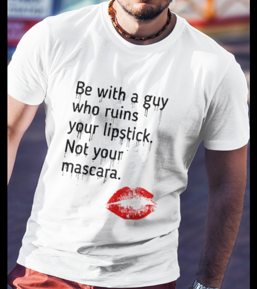 Be With A Guy Who Ruins Your Lipstick Not Your Mascara With Red Lip Print T-Shirt