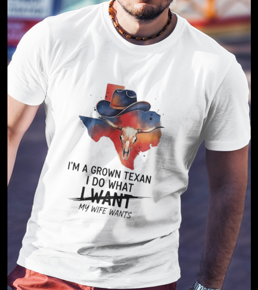 I'm A Grown Texan I Do What I Want My Wife Wants Texas Cowboy Hat Longhorn Skull T-Shirt