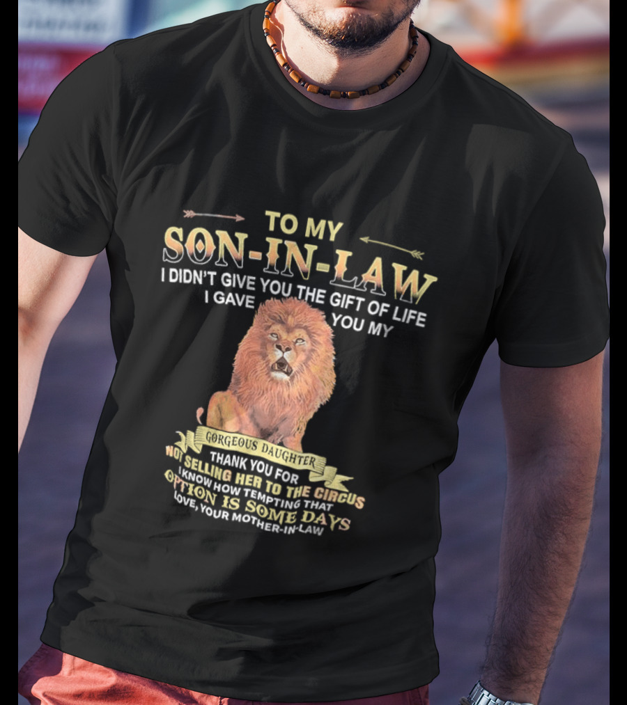 To My Son In Law I Didn't Give You The Gift Of Life I Gave You My Gorgeous Daughter Lion Mother In Law Message T-Shirt