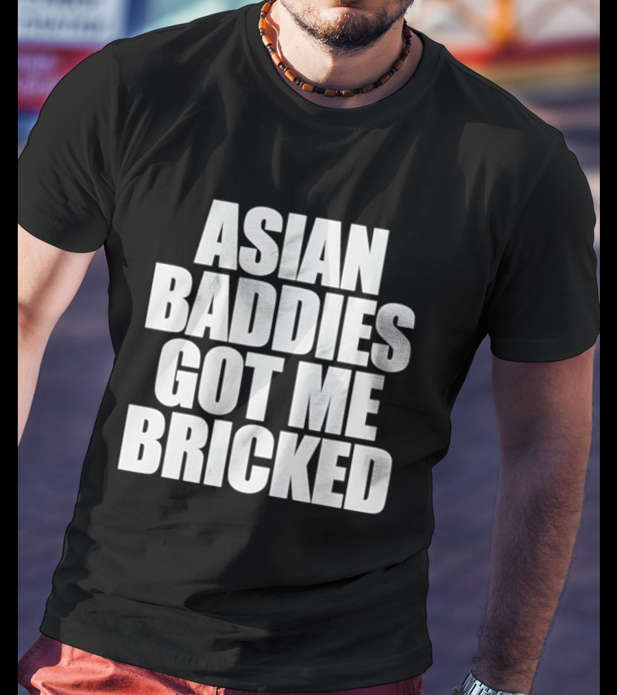Asian Baddies Got Me Bricked Bold Text Phrase T-Shirt