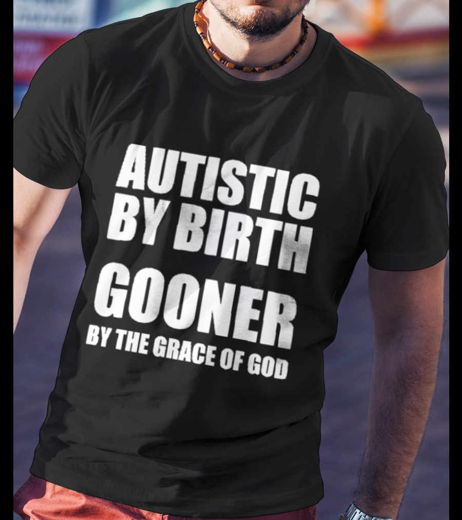 Autistic By Birth Gooner By The Grace Of God T-Shirt