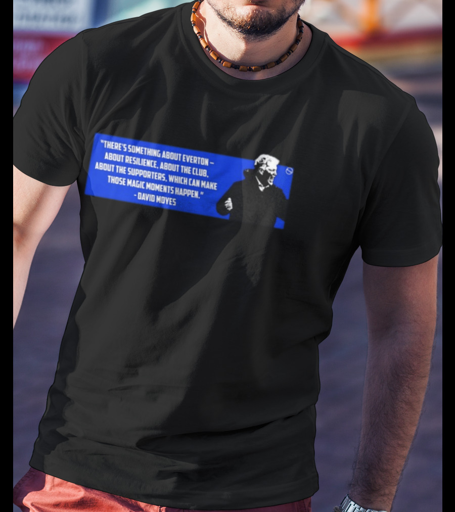 David Moyes Quote About Everton Resilience Club Supporters Magic Moments T-Shirt