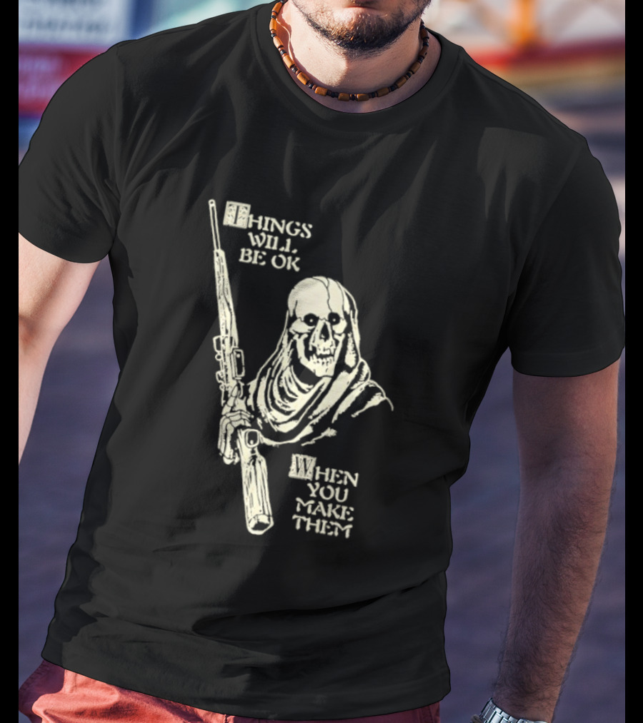 Things Will Be OK When You Make Them Skull Cloaked Figure With Gun T-Shirt