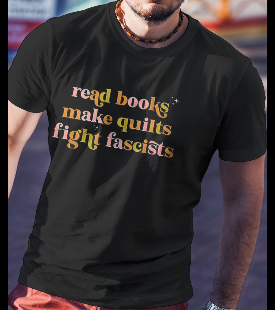 Read Books Make Quilts Fight Fascists Empowerment T-Shirt